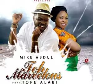 Mike Abdul - “Toh Marvellous” ft. Tope Alabi